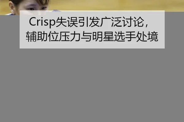 Crisp失误引发广泛讨论，辅助位压力与明星选手处境（8868tiyu）